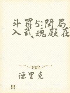 斗罗5:开局加入武魂殿在哪有完结版本