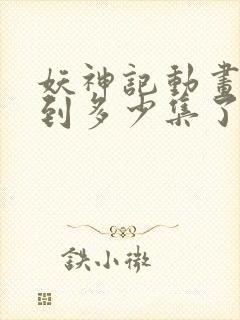 妖神记动画更新到多少集了