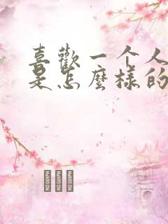 喜欢一个人到底是怎么样的