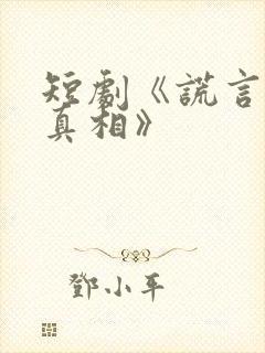 短剧《谎言下的真相》