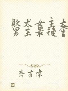 败犬女主太多了男主最后会和