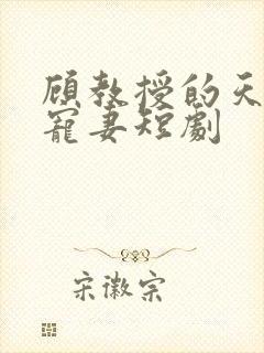 顾教授的天降小宠妻短剧