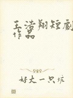 王浩翔短剧全部作品