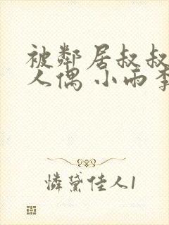 被邻居叔叔当成人偶 小雨李叔