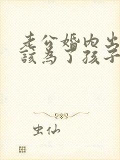 老公婚内出轨我该为了孩子原谅他吗