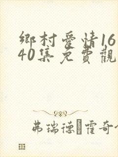 乡村爱情16第40集免费观看