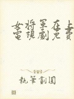 女将军在上短剧电视剧免费