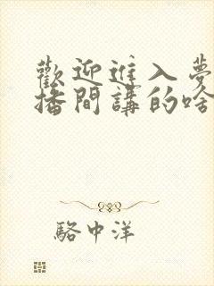 欢迎进入梦魇直播间讲的啥