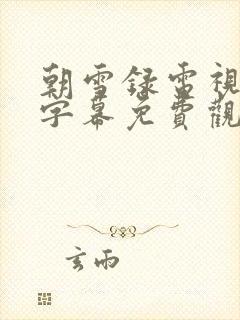 朝雪录电视剧带字幕免费观看全集高清