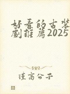 好看的古装电视剧推荐2025最新