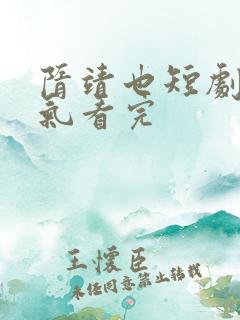 隋靖也短剧一口气看完