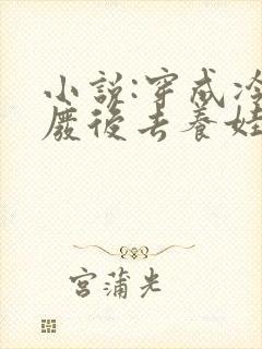 小说:穿成冷宫废后去养娃