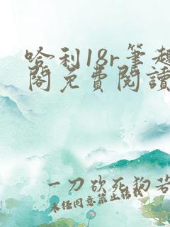 哈利18r笔趣阁免费阅读最新章节更新