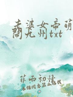 老婆女帝萌娃大闹九州txt