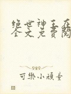 绝世神王在都市全文免费阅读