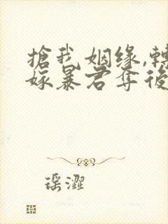 抢我姻缘,转身嫁暴君夺后位免费阅读