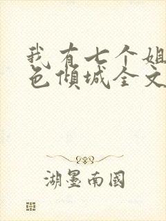 我有七个姐姐绝色倾城全文免费阅读无弹窗