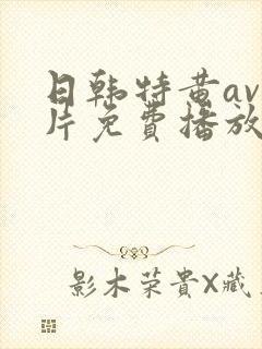 日韩特黄av毛片免费播放