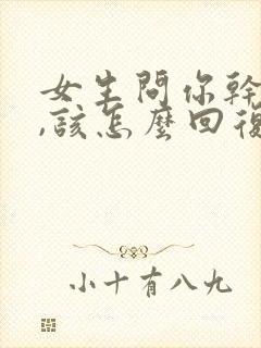 女生问你干嘛呢,该怎么回复