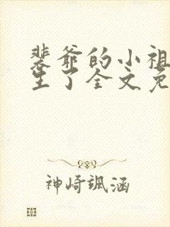 裴爷的小祖宗重生了全文免费阅读