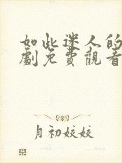 如此迷人的她短剧免费观看全集