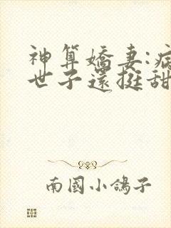 神算娇妻:病弱世子还挺甜小说全文免费阅读