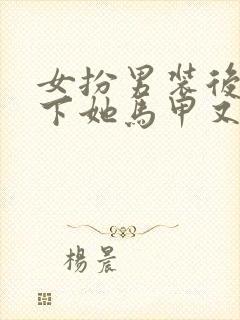 女扮男装后,殿下她马甲又掉了完整小说