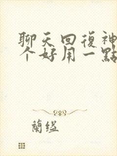 聊天回复神器哪个好用一点