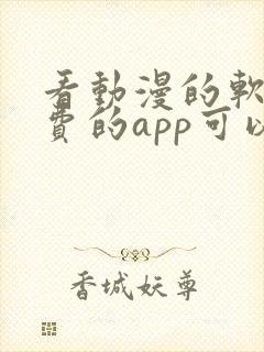 看动漫的软件免费的app可以下载