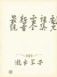 最新电视剧在线观看全集免费完整版