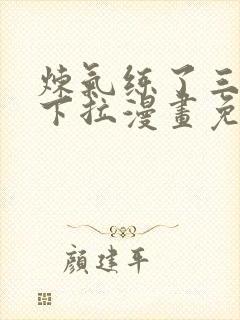 炼气练了三千年下拉漫画免费