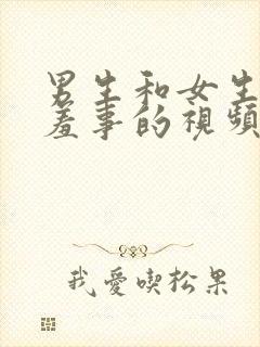 男生和女生做羞羞事的视频