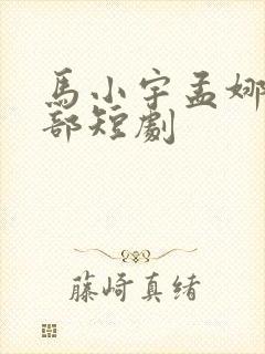 马小宇孟娜的全部短剧