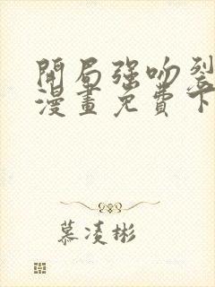 开局强吻裂口女漫画免费下载