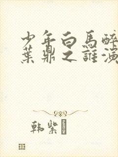 少年白马醉春风叶鼎之谁演的