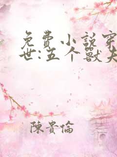 免费小说穿越兽世:五个兽夫排队宠