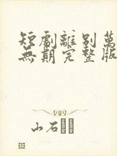 短剧离别万里遥无期完整版