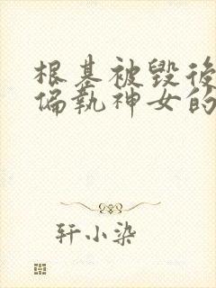 根基被毁后成了偏执神女的白月光