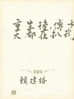 重生后,傅少每天都在扒我马甲