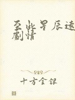 至此星辰远短剧剧情