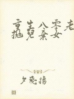 重生八零老太太抛儿弃女