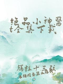 绝品小神医txt全集下载