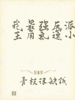 我最强反派掠夺主角气运小说网