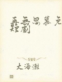 再无思慕免费追短剧