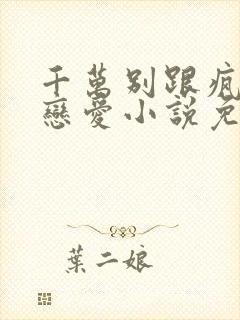 千万别跟疯批谈恋爱小说免费阅读