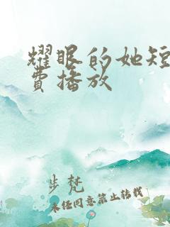 耀眼的她短剧免费播放