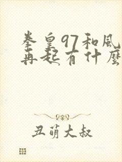 拳皇97和风云再起有什么区别