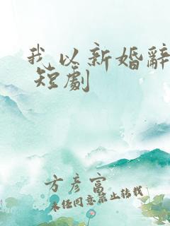 我以新婚辞旧情 短剧