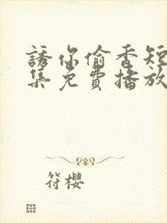 诱你偷香短剧全集免费播放