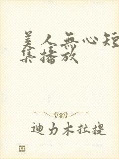 美人无心短剧全集播放